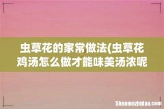 虫草花鸡汤怎么做才能味美汤浓呢？ 虫草花的家常做法