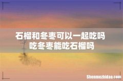 石榴和冬枣可以一起吃吗 吃冬枣能吃石榴吗