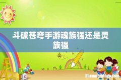 斗破苍穹手游魂族强还是灵族强
