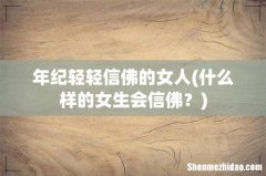 什么样的女生会信佛？ 年纪轻轻信佛的女人