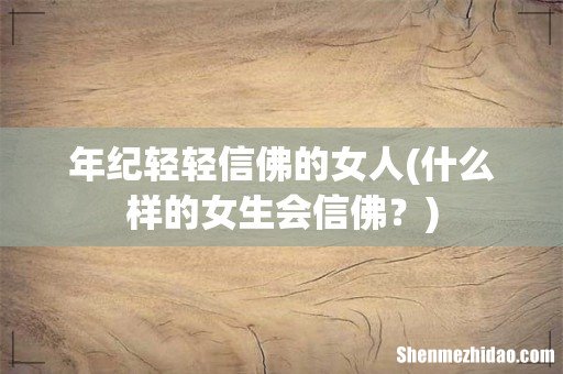 什么样的女生会信佛? 年纪轻轻信佛的女人