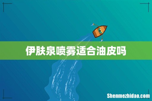 伊肤泉喷雾适合油皮吗