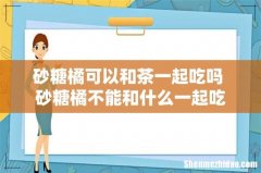 砂糖橘可以和茶一起吃吗 砂糖橘不能和什么一起吃