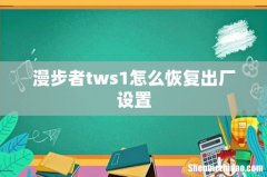 漫步者tws1怎么恢复出厂设置