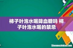 柿子叶泡水喝降血糖吗 柿子叶泡水喝的禁忌