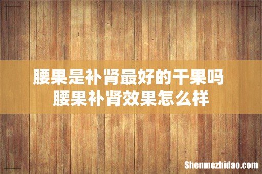 腰果是补肾最好的干果吗 腰果补肾效果怎么样