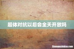 超体对抗以后会全天开放吗