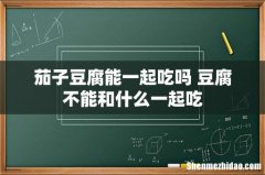 茄子豆腐能一起吃吗 豆腐不能和什么一起吃