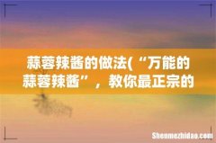 “万能的蒜蓉辣酱”，教你最正宗的做法，拌啥都好吃，实在太香了 蒜蓉辣酱的做法