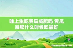 晚上生吃黄瓜减肥吗 黄瓜减肥什么时候吃最好