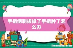 手指倒刺拔掉了手指肿了怎么办