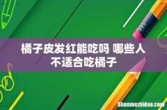 橘子皮发红能吃吗 哪些人不适合吃橘子