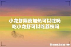 小龙虾隔夜加热可以吃吗 吃小龙虾可以吃荔枝吗