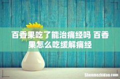 百香果吃了能治痛经吗 百香果怎么吃缓解痛经