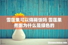 雪莲果可以烧稀饭吗 雪莲果煮粥为什么是绿色的