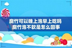腐竹可以晚上泡早上吃吗 腐竹泡不软是怎么回事