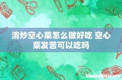 清炒空心菜怎么做好吃 空心菜发苦可以吃吗