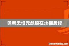 勇者无惧元彪躲在水桶后续