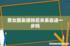 男女朋友接吻后关系会进一步吗