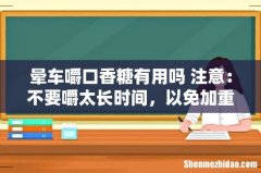 晕车嚼口香糖有用吗 注意：不要嚼太长时间，以免加重不适！