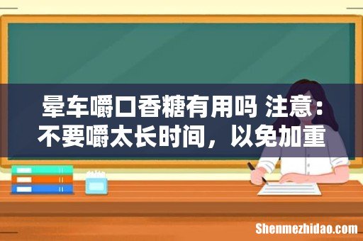 晕车嚼口香糖有用吗 注意:不要嚼太长时间,以免加重不适!