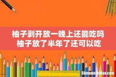 柚子剥开放一晚上还能吃吗 柚子放了半年了还可以吃吗