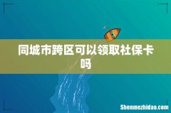 同城市跨区可以领取社保卡吗
