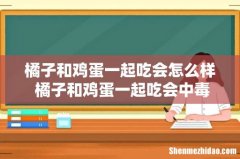 橘子和鸡蛋一起吃会怎么样 橘子和鸡蛋一起吃会中毒吗