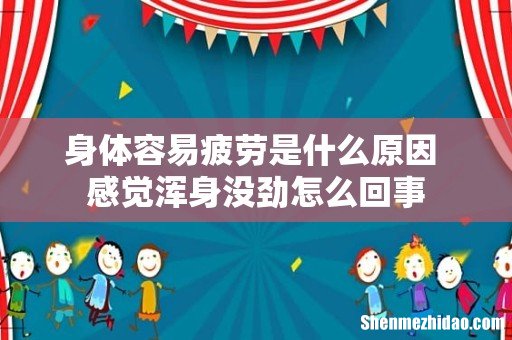 身体容易疲劳是什么原因 感觉浑身没劲怎么回事