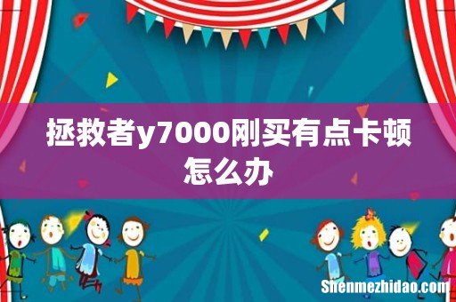 拯救者y7000刚买有点卡顿怎么办