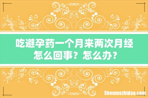 吃避孕药一个月来两次月经 怎么回事?怎么办?