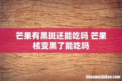 芒果有黑斑还能吃吗 芒果核变黑了能吃吗