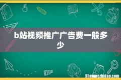 b站视频推广广告费一般多少