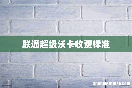 联通超级沃卡收费标准