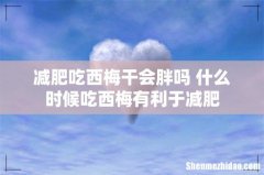减肥吃西梅干会胖吗 什么时候吃西梅有利于减肥