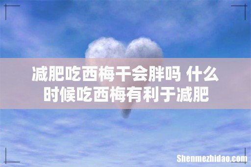 减肥吃西梅干会胖吗 什么时候吃西梅有利于减肥