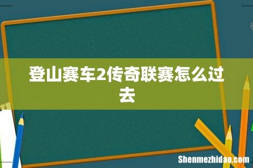 登山赛车2传奇联赛怎么过去