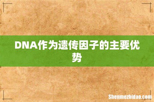 DNA作为遗传因子的主要优势