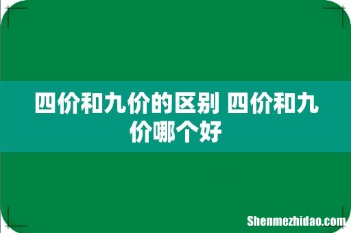 四价和九价的区别 四价和九价哪个好