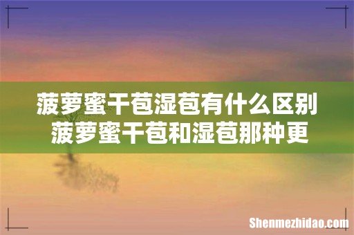 菠萝蜜干苞湿苞有什么区别 菠萝蜜干苞和湿苞那种更好