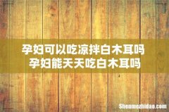 孕妇可以吃凉拌白木耳吗 孕妇能天天吃白木耳吗