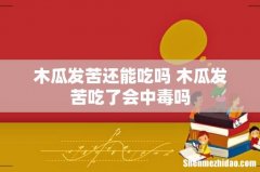木瓜发苦还能吃吗 木瓜发苦吃了会中毒吗