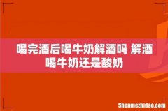 喝完酒后喝牛奶解酒吗 解酒喝牛奶还是酸奶