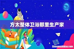 方太整体卫浴那里生产家