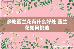 多吃西兰花有什么好处 西兰花如何挑选