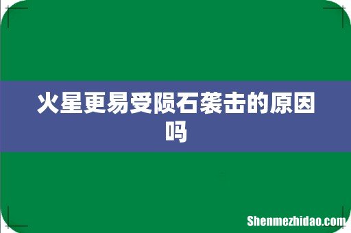 火星更易受陨石袭击的原因吗