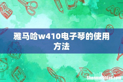 雅马哈w410电子琴的使用方法