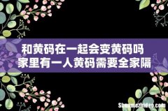 和黄码在一起会变黄码吗 家里有一人黄码需要全家隔离吗