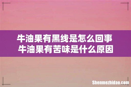 牛油果有黑线是怎么回事 牛油果有苦味是什么原因