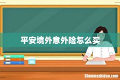 平安境外意外险怎么买